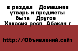  в раздел : Домашняя утварь и предметы быта » Другое . Хакасия респ.,Абакан г.